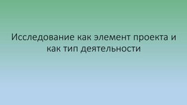 Обложка для материала Презентация по теме урока: "Исследование как элемент проекта и как тип деятельности"