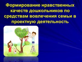 "Формирование нравственных качеств дошкольников по средствам вовлечения семьи в проектную деятельность"