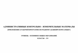 АДМИНИСТРАТИВНЫЕ КОНТРОЛЬНО – ИЗМЕРИТЕЛЬНЫЕ МАТЕРИАЛЫ (ПРИЛОЖЕНИЕ К РАБОЧЕЙ ПРОГРАММЕ ПО РОДНОМУ (БАШКИРСКОМУ) ЯЗЫКУ) 5-9 классы