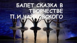 Творческий проект на тему: "Балет сказка в творчестве П.И. Чайковского"