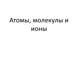 Презентация на тему "Атомы, молекулы и ионы"