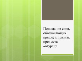 Обложка для материала Презентация по альтернативной коммуникации по теме: "Понимание слов, обозначающих предмет, признак предмета «огурец»"