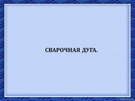 Обложка для материала Презентация к уроку по теме " Сварочная дуга"