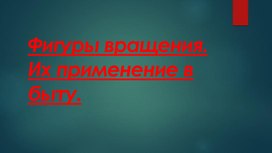 Фигуры вращения. основные формулы. Применение фигур вращения.