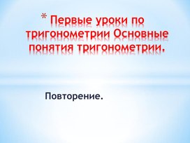 Первые уроки по тригонометрии. Основные понятия. Повторение.