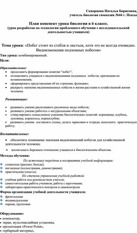 Уроку биологии "побег.видоизменения", урок разработан по технологии проблемного обучения с исследовательской деятельностью учащихся.Урок включает как действия учителя на уроке. так и предполагаемые действия ученика. возможные ответы ученика на поставленные учителем продуктивные вопросы к различным этапам урока.