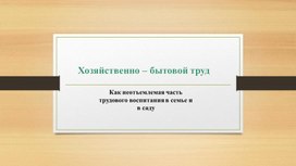 Хозяйственно- бытовой труд -  неотъемлемая часть трудового воспитания в семье и в саду