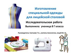 Презентация исследовательской работы " Изготовление специальной одежды   для лицейской столовой ".