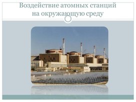 Презентация по экологии на тему: "Воздействие атомных станций на окружающую среду"