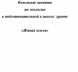 Обложка для материала Конспект занятия по экологии в подготовительной к школе группе "Живая земля"