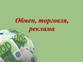 Презентация урока обществознания по теме : "Обмен, торговля, реклама"