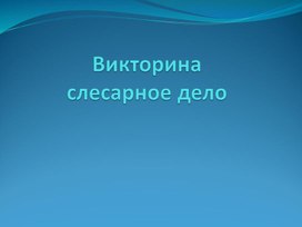 ВИКТОРИНА ПО СЛЕСАРНОМУ ДЕЛУ