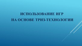 Презентация Использование игр на основе ТРИЗ-технологии