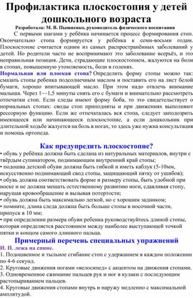 Профилактика плоскостопия у детей дошкольного возраста Разработала: М. В. Пышненко, руководитель физического воспитания         С первыми шагами у ребёнка начинается процесс формирования стоп. Окончательно стопа формируется у ребёнка к семи-восьми годам. Плоскостопие считается одним из самых распространённых заболеваний у детей.