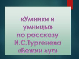 Интеллектуальная игра "Умники и умницы" по рассказу Тургенева "Бежин луг"