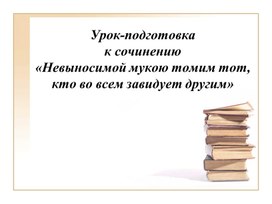 Урок-подготовка к сочинению «Невыносимой мукою томим тот, кто во всем завидует другим»