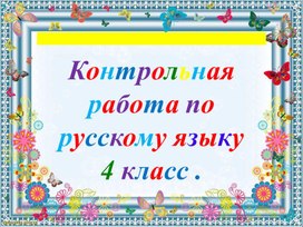 Презентация по русскому языку. Тема:"Контрольная работа за 4 класс.