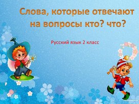 Презентация по русскому языку на тему : "Слова, отвечающие на вопросы кто? что?"