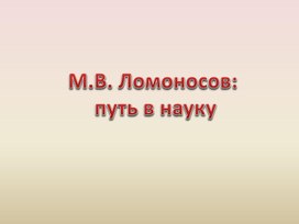 М.В. Ломоносов:  путь в науку