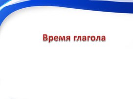 Презентация по русскому языку "Время глагола" 4 класс