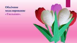 Обложка для материала Презентация к уроку труда(технологии) "Объёмное моделирование «Тюльпан».