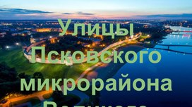 Названия улиц Псковского микрорайона Великого Новгорода