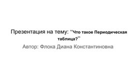 Презентация на тему: “Что такое Периодическая таблица?”