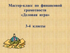 Мастер класс по финансовой грамотности "Деловая игра" 3-4 класс. Презентация