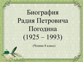 Презентация по чтению на тему "Биография Р.П. Погодина" (8 класс)