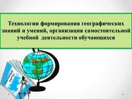 Обложка для материала Технологии формирования географических знаний и умений, организация самостоятельной учебной  деятельности обучающихся
