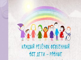 Презентация "КАЖДЫЙ РЕБЕНОК ОСОБЕННЫЙ, ВСЕ ДЕТИ РАВНЫЕ"