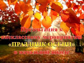 Презентация к внеклассному мероприятию «ПРАЗДНИК ОСЕНИ»  в начальной щколе