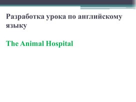 Разработка урока по английскому языку  The Animal Hospital