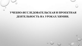 Презентация "Учебно-исследовательская и проектная деятельность на уроках химии"