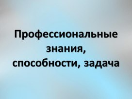 Профессиональное знание, способности, задача