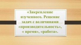 Обложка для материала «Закрепление изученного. Решение задач с величинами «производительность»