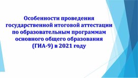 Презентация :" Особенности проведения государственной итоговой аттестации по образовательным программам основного общего образования (ГИА-9) в 2021 году."
