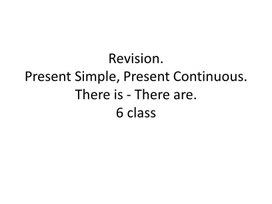 24 Revision. Present Simple, Present Continuous. There is - There are. 6 class