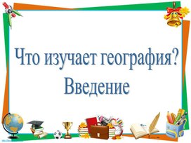 Презентация: Что изучает география. Введение.