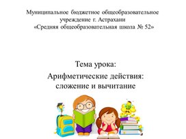 Обложка для материала Презентация к уроку математике по теме: "Арифметические действия: сложения и вычитания ".