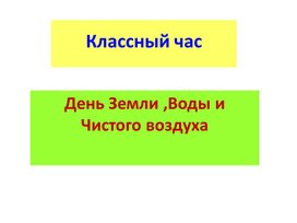 Презентация к классному часу по теме  "День Земли, Воды и Чистого воздуха"