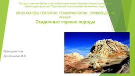 Лекция: "Осадочные горные породы" по ОП.05 ОСНОВЫ ГЕОЛОГИИ, ГЕОМОРФОЛОГИИ, ПОЧВОВЕДЕНИЯ