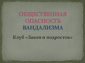 Обложка для материала Презентация на тему "Общественная опасность вандализма"