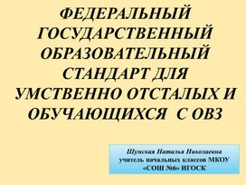 Презентация "ФЕДЕРАЛЬНЫЙ ГОСУДАРСТВЕННЫЙ ОБРАЗОВАТЕЛЬНЫЙ СТАНДАРТ ДЛЯ УМСТВЕННО ОТСТАЛЫХ И ОБУЧАЮЩИХСЯ  С ОВЗ"