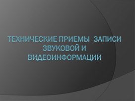 Обложка для материала Технические приемы  записи звуковой и Видеоинформации