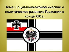 Презентация по Всеобщей истории на тему: "Социально-экономическое и политическое развитие Германии в конце XIX в."