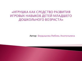 "Игрушка как средство развитие игровых навыков детей младшего дошкольного возраста""