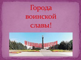 Обложка для материала Презентация к классному часу Заочная экскурсия по городам воинской славы