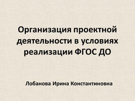 Организация проектной деятельности в условиях реализации ФГОС ДО