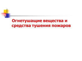 Презентация по ОБЖ тема " Огнетушащие вещества и средства тушения пожаров, Способы и средства пожаротушения".